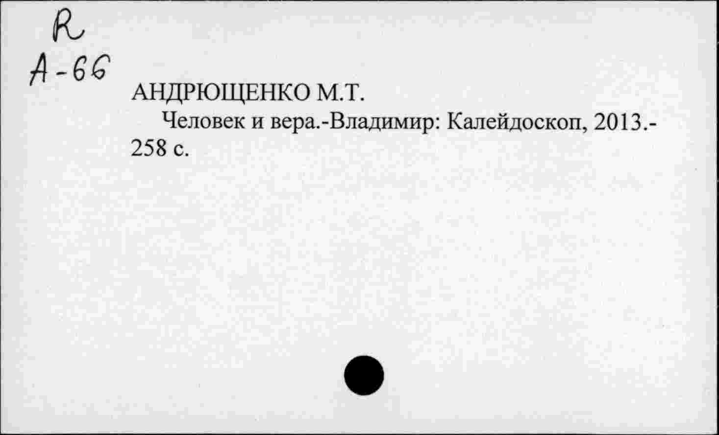 ﻿АНДРЮЩЕНКО М.Т.
Человек и вера.-Владимир: Калейдоскоп, 2013.-258 с.